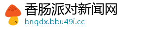 香肠派对新闻网